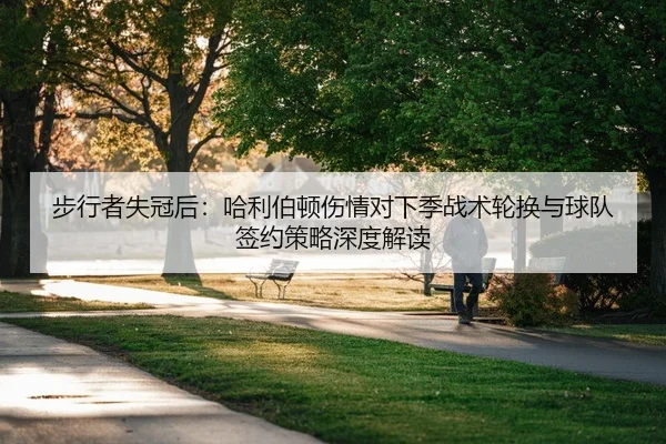 步行者失冠后：哈利伯顿伤情对下季战术轮换与球队签约策略深度解读