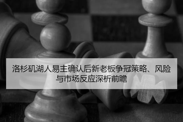洛杉矶湖人易主确认后新老板争冠策略、风险与市场反应深析前瞻