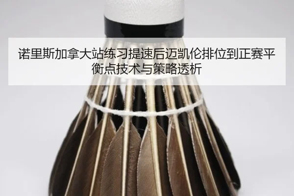 诺里斯加拿大站练习提速后迈凯伦排位到正赛平衡点技术与策略透析