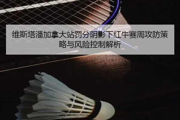 维斯塔潘加拿大站罚分阴影下红牛赛周攻防策略与风险控制解析