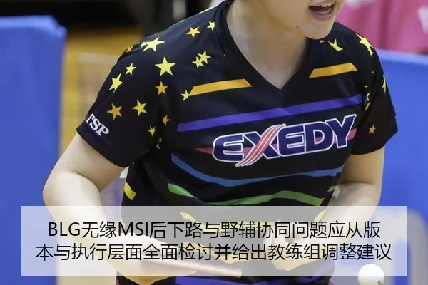 BLG无缘MSI后下路与野辅协同问题应从版本与执行层面全面检讨并给出教练组调整建议