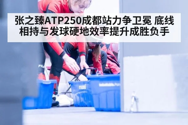 张之臻ATP250成都站力争卫冕 底线相持与发球硬地效率提升成胜负手