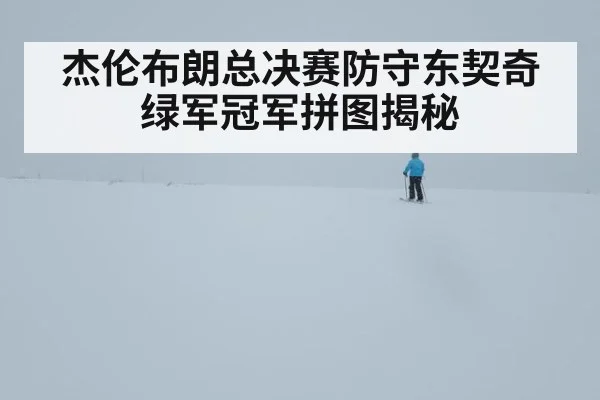 杰伦布朗总决赛防守东契奇 绿军冠军拼图揭秘