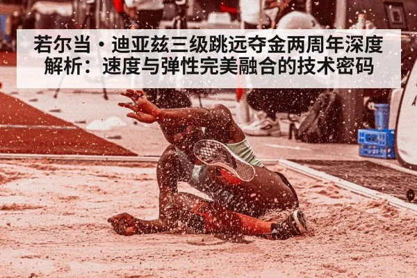 若尔当·迪亚兹三级跳远夺金两周年深度解析:速度与弹性完美融合的技术密码