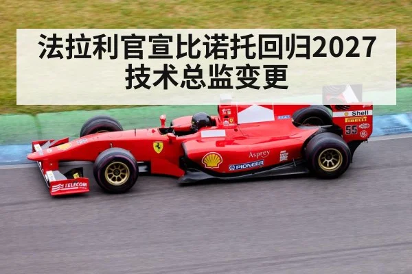 法拉利官宣比诺托回归2027技术总监变更