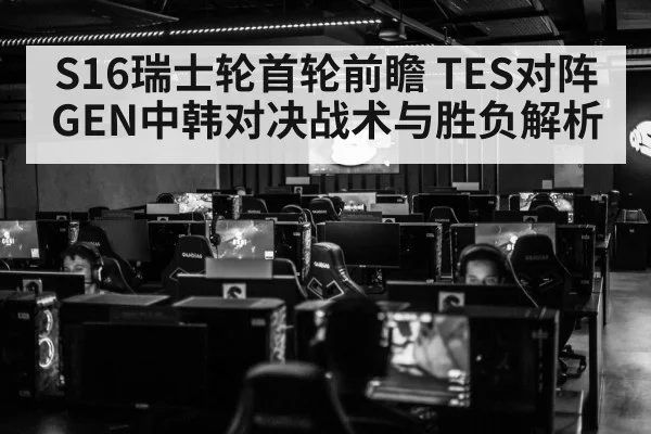 S16瑞士轮首轮前瞻 TES对阵GEN中韩对决战术与胜负解析