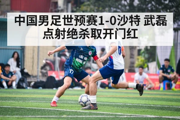中国男足世预赛1-0沙特 武磊点射绝杀取开门红